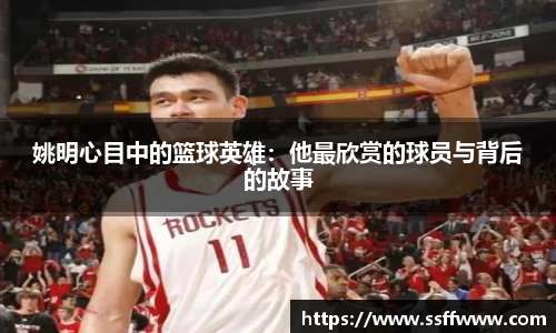 姚明心目中的篮球英雄：他最欣赏的球员与背后的故事