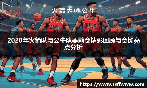 2020年火箭队与公牛队季前赛精彩回顾与赛场亮点分析