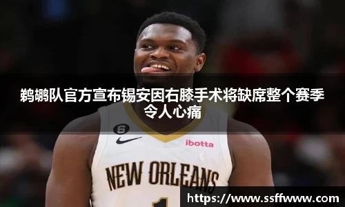 鹈鹕队官方宣布锡安因右膝手术将缺席整个赛季令人心痛