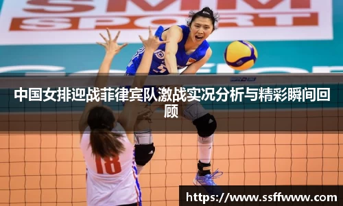 中国女排迎战菲律宾队激战实况分析与精彩瞬间回顾