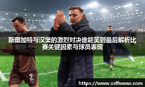 斯图加特与汉堡的激烈对决谁能笑到最后解析比赛关键因素与球员表现