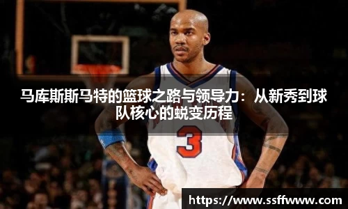 马库斯斯马特的篮球之路与领导力：从新秀到球队核心的蜕变历程