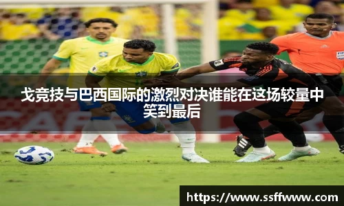 戈竞技与巴西国际的激烈对决谁能在这场较量中笑到最后