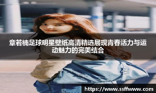 章若楠足球明星壁纸高清精选展现青春活力与运动魅力的完美结合